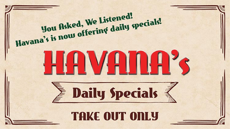 You Asked, We Listened! Havana's is Now Offering Daily Specials During HPCON "C" You Asked, We Listened! Havana's is Now Offering Daily Specials During HPCON "C"